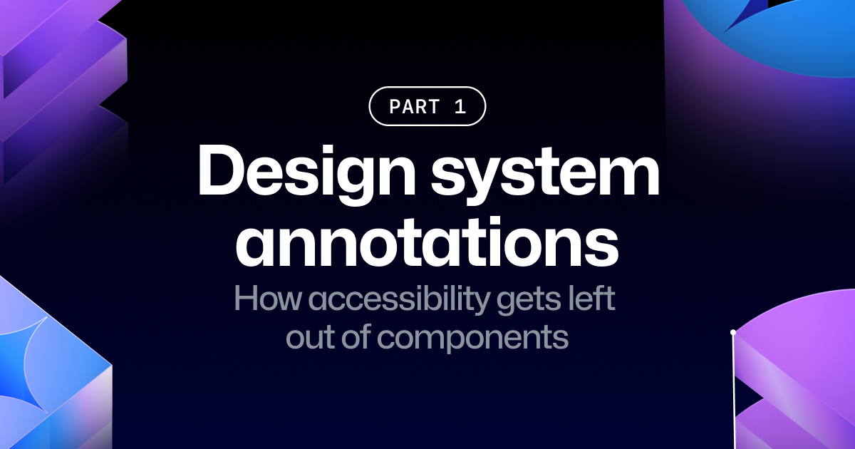Some abstract blue shapes contoured with a few git-lines behind text that reads, Design system annotations, part one, How accessibility gets left out of components.