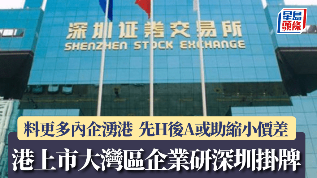 中央研港上市大灣區企業深圳掛牌 料更多內企湧港 「先H後A」或助縮小價差