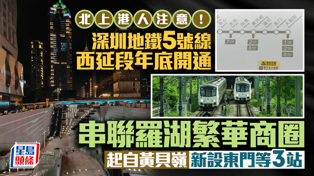  深圳地鐵5號線西延段年底開通！串聯羅湖繁華商圈  起自黃貝嶺  新設東門等3站