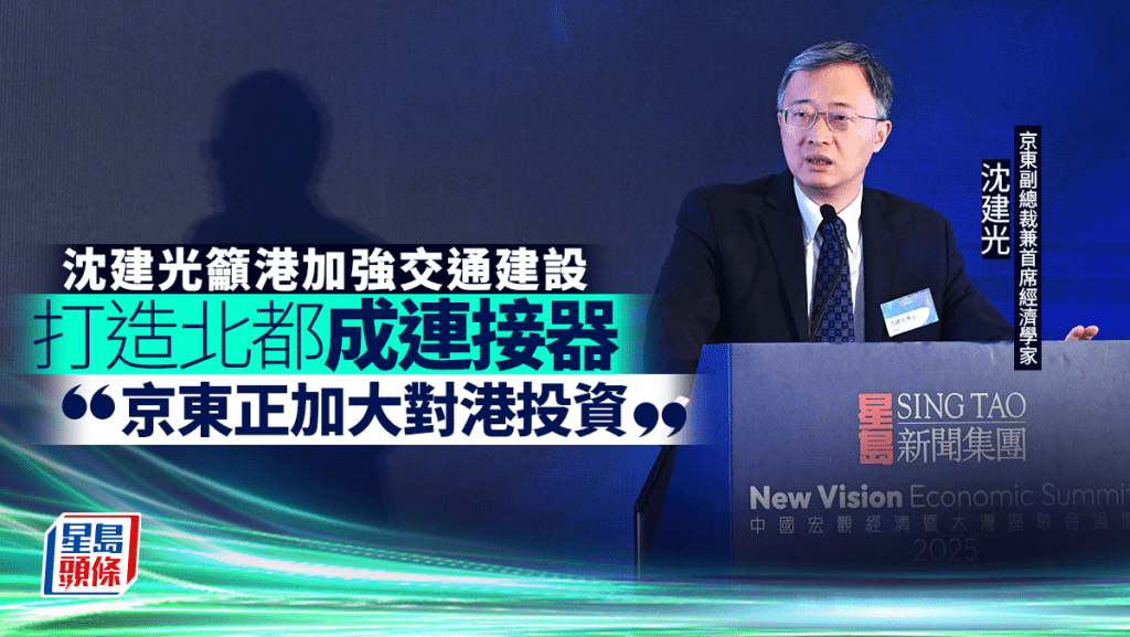 沈建光籲港加強交通建設 打造北都成連接器 「京東正加大對港投資」｜中國宏觀經濟論壇