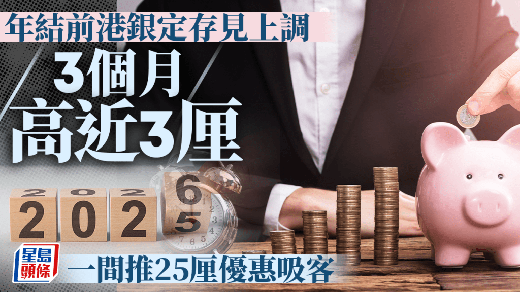 定存攻略｜年結前港銀定存見上調 3個月高近3厘 一間推25厘優惠吸客