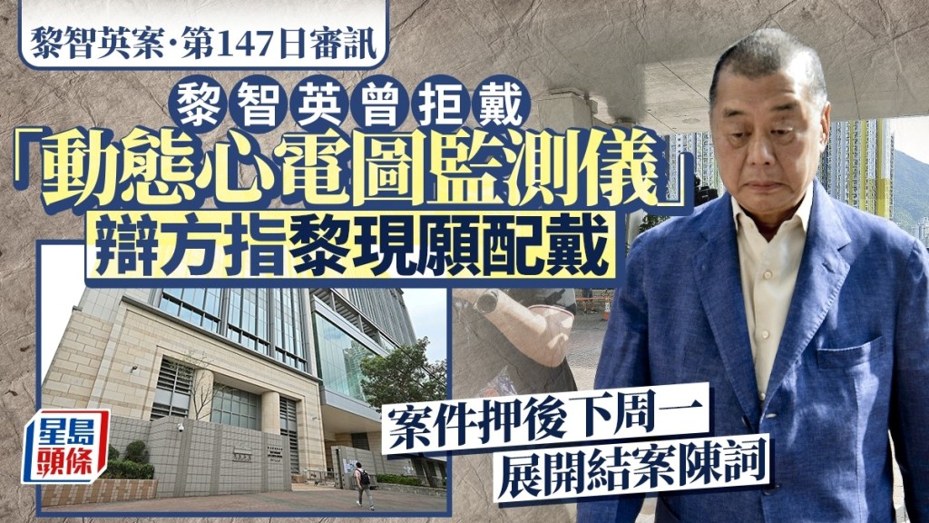 黎智英案│黎智英曾拒絕配戴「動態心電圖監測儀」 辯方指黎現願意配戴 案件押後下周一展開結案陳詞