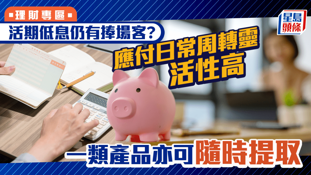 活期低息仍有捧場客？ 「應付日常周轉靈活性高」 一類產品亦可隨時提取