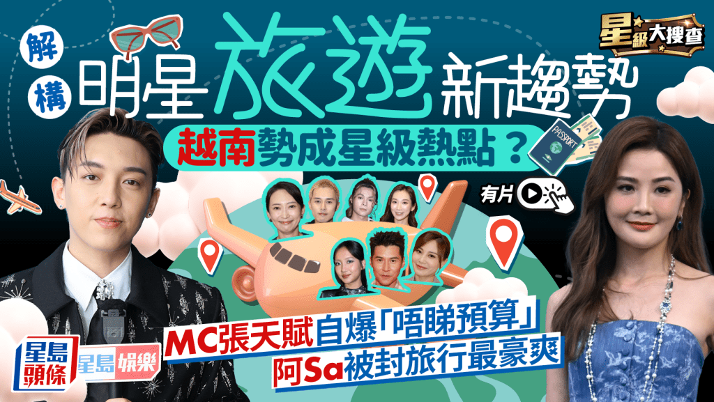星級大搜查丨解構明星旅遊新趨勢！越南勢成星級熱點？ 阿Sa封外遊最豪爽 MC自爆「唔睇預算」