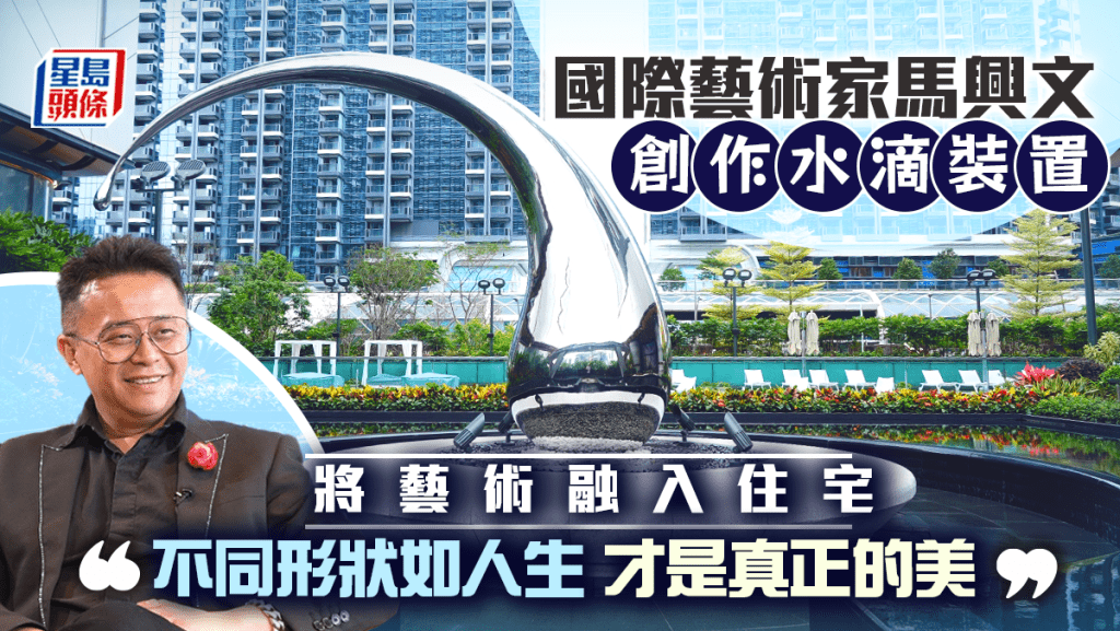 國際藝術家馬興文創作水滴裝置 將藝術融入住宅 「不同形狀如人生 才是真正的美」